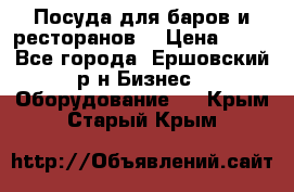 Посуда для баров и ресторанов  › Цена ­ 54 - Все города, Ершовский р-н Бизнес » Оборудование   . Крым,Старый Крым